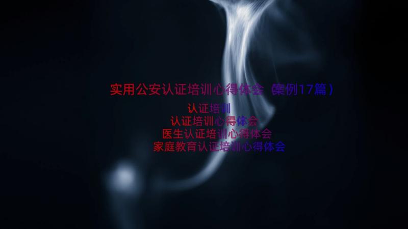 实用公安认证培训心得体会（案例17篇）