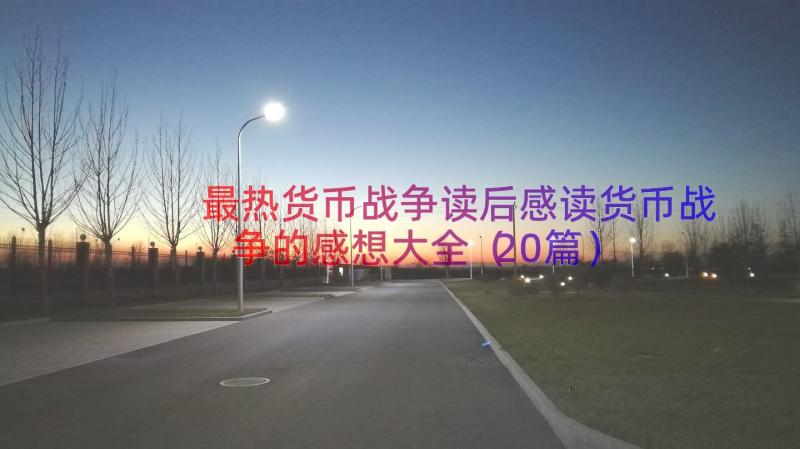 最热货币战争读后感读货币战争的感想大全（20篇）