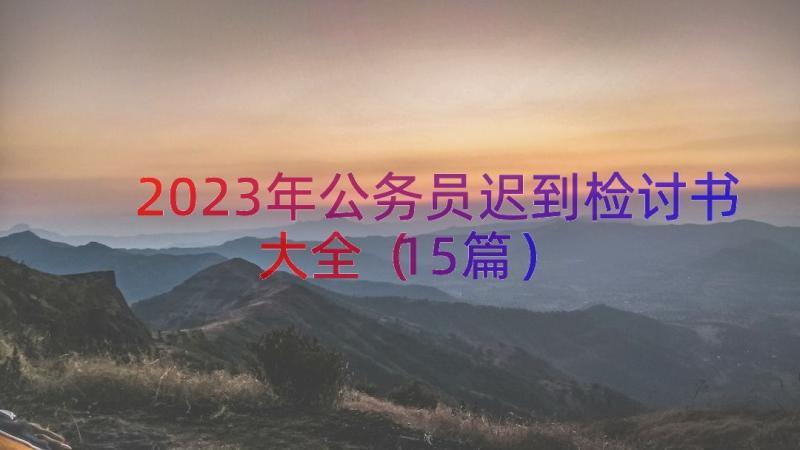 2023年公务员迟到检讨书大全（15篇）