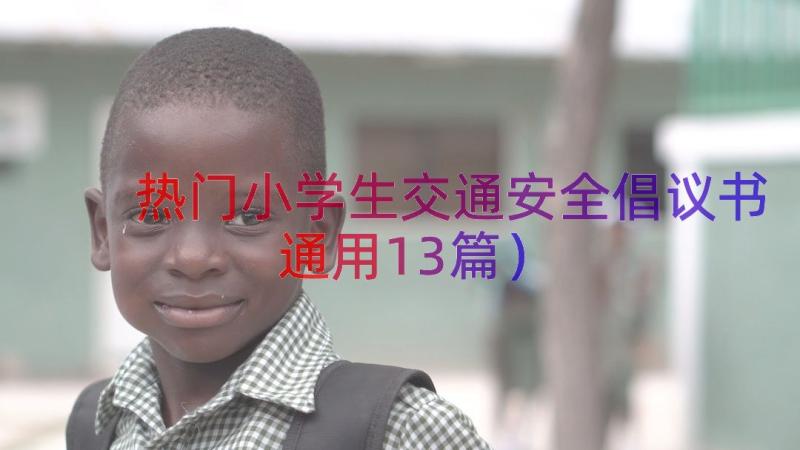 热门小学生交通安全倡议书（通用13篇）