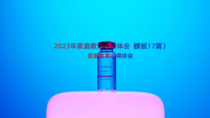 2023年家庭教育心得体会（模板17篇）