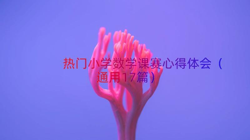 热门小学数学课赛心得体会（通用17篇）