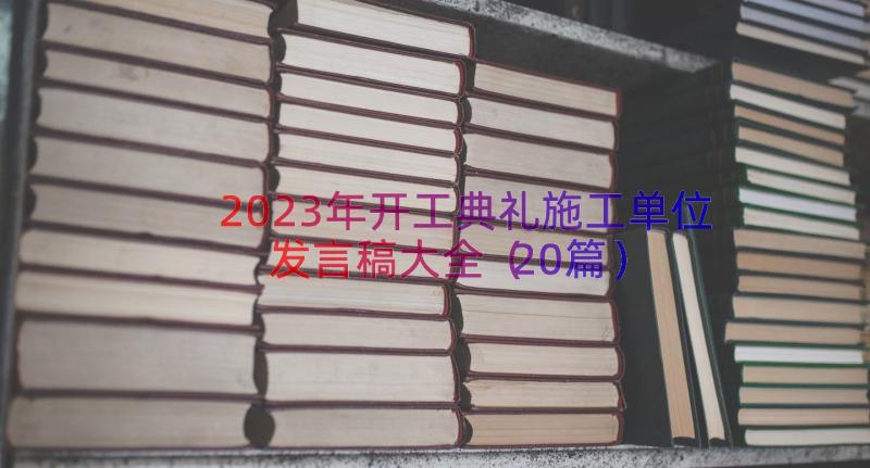 2023年开工典礼施工单位发言稿大全（20篇）