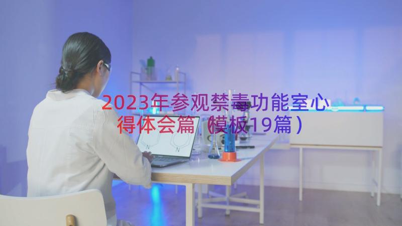 2023年参观禁毒功能室心得体会篇（模板19篇）