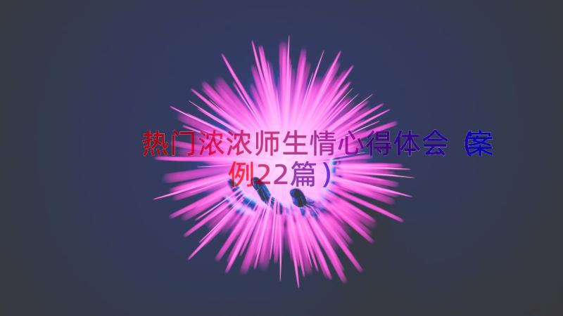 热门浓浓师生情心得体会（案例22篇）