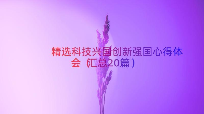 精选科技兴国创新强国心得体会（汇总20篇）