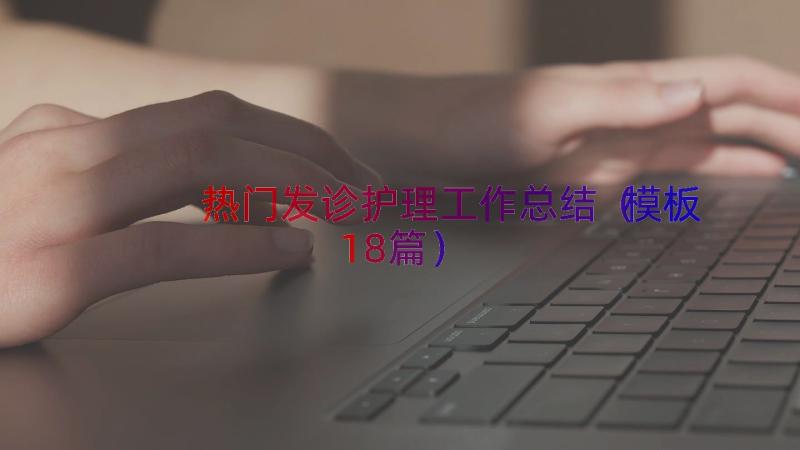 热门发诊护理工作总结（模板18篇）