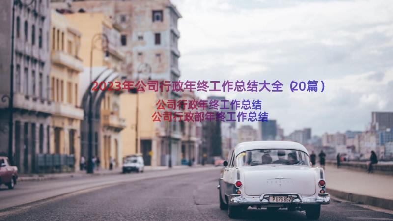 2023年公司行政年终工作总结大全（20篇）