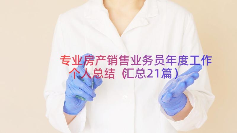 专业房产销售业务员年度工作个人总结（汇总21篇）