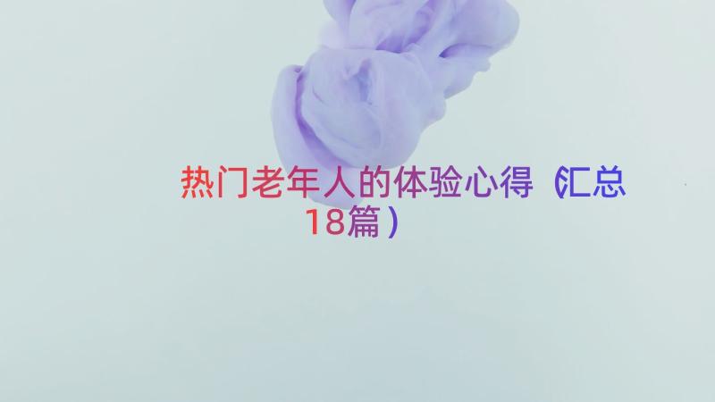 热门老年人的体验心得（汇总18篇）