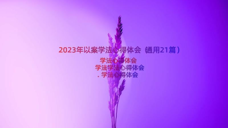 2023年以案学法心得体会（通用21篇）