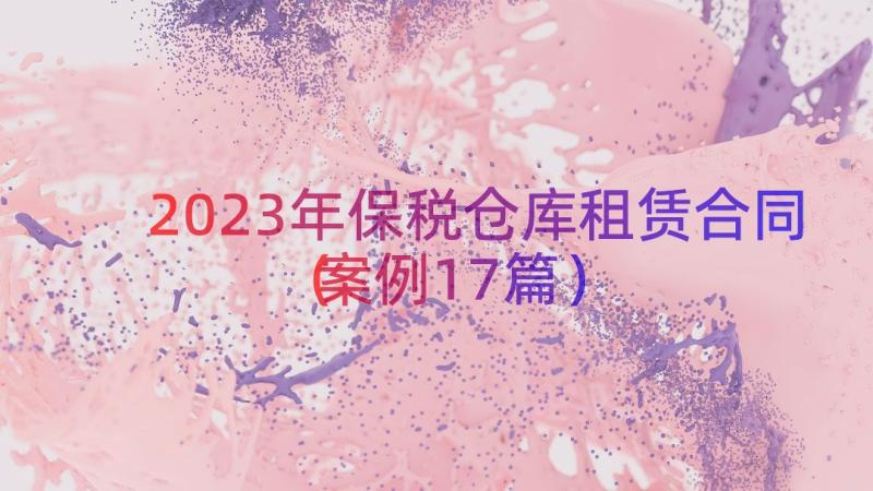 2023年保税仓库租赁合同（案例17篇）