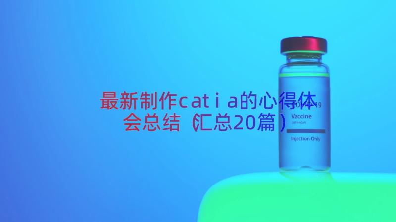 最新制作catia的心得体会总结（汇总20篇）