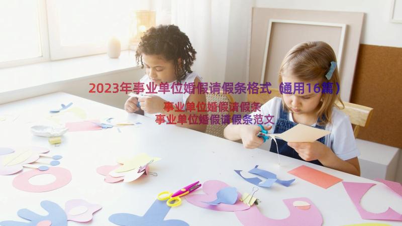 2023年事业单位婚假请假条格式（通用16篇）