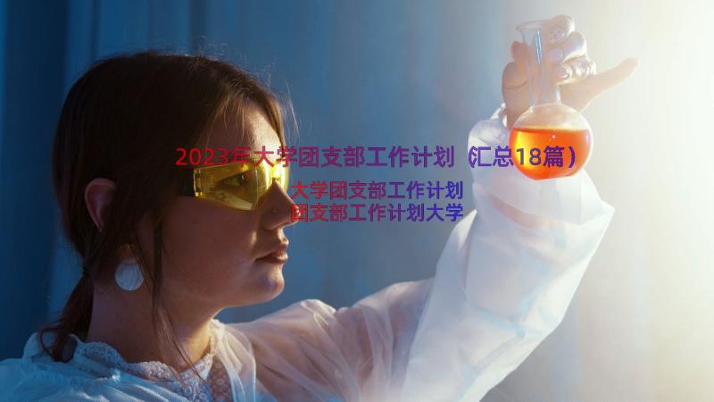 2023年大学团支部工作计划（汇总18篇）