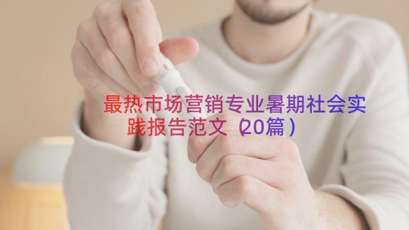 最热市场营销专业暑期社会实践报告范文（20篇）