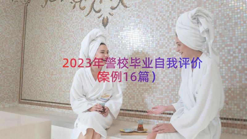 2023年警校毕业自我评价（案例16篇）