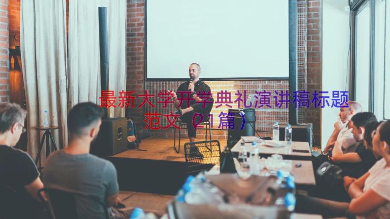 最新大学开学典礼演讲稿标题范文（21篇）