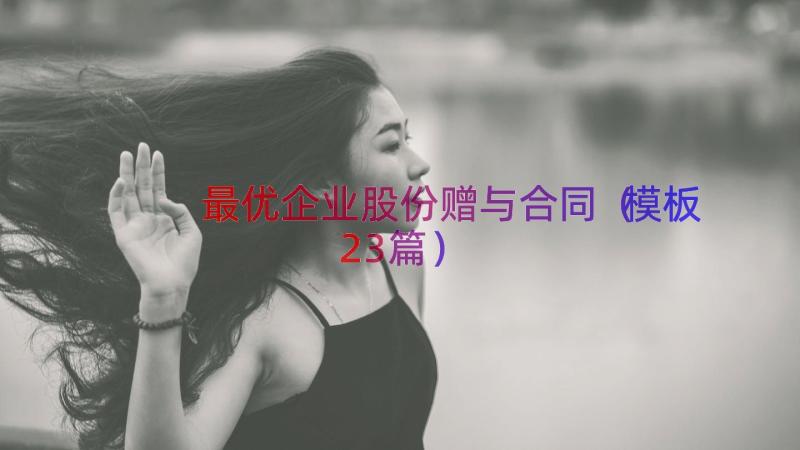 最优企业股份赠与合同（模板23篇）