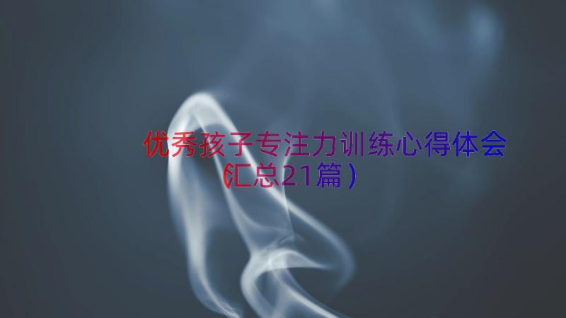 优秀孩子专注力训练心得体会（汇总21篇）