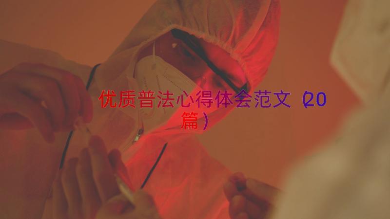 优质普法心得体会范文（20篇）