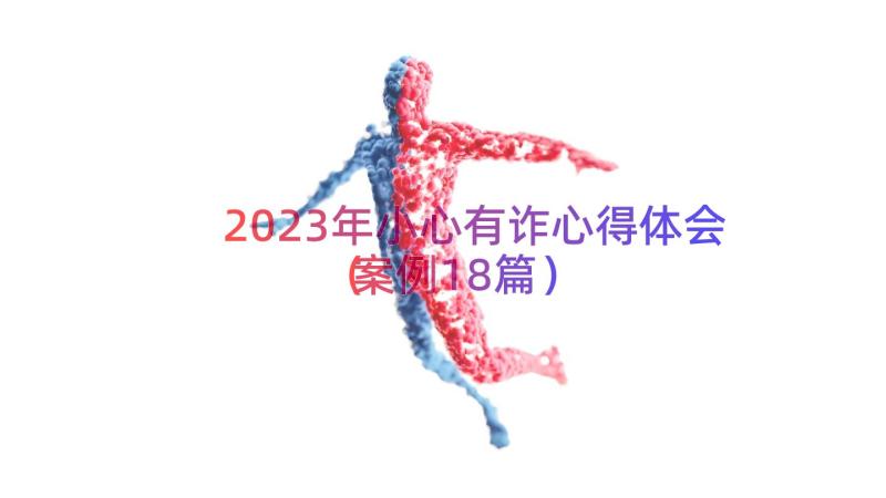 2023年小心有诈心得体会（案例18篇）