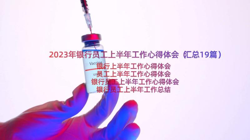 2023年银行员工上半年工作心得体会（汇总19篇）