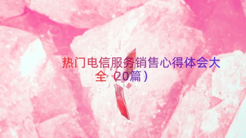 热门电信服务销售心得体会大全（20篇）