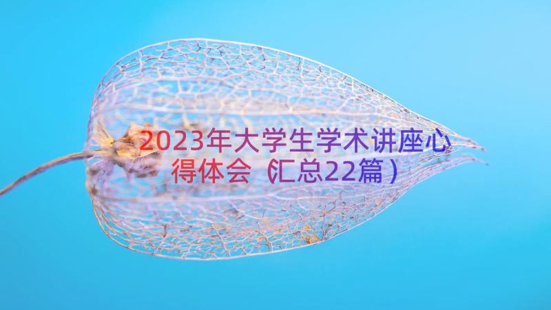 2023年大学生学术讲座心得体会（汇总22篇）