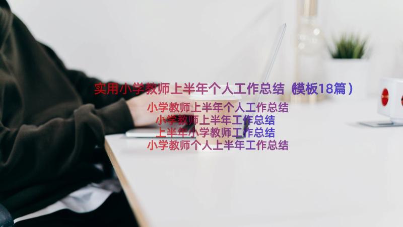 实用小学教师上半年个人工作总结（模板18篇）