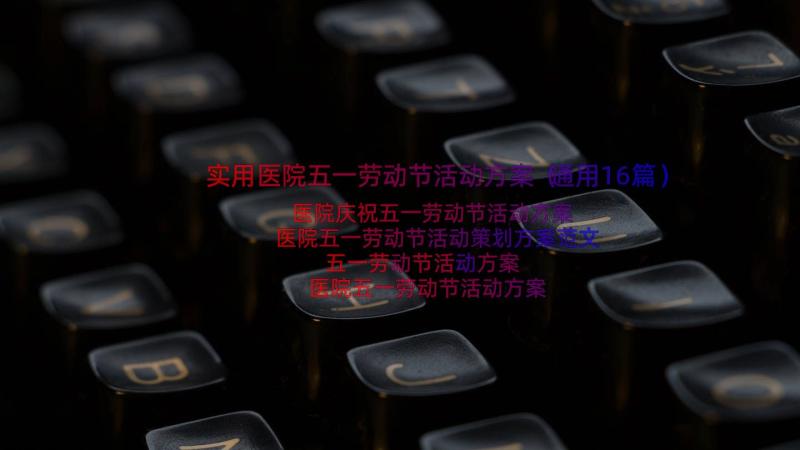 实用医院五一劳动节活动方案（通用16篇）