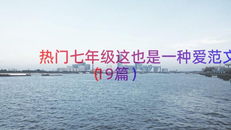 热门七年级这也是一种爱范文（19篇）