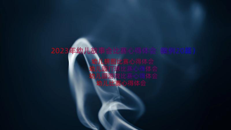 2023年幼儿故事会比赛心得体会（案例20篇）