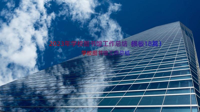 2023年学校图书馆工作总结（模板18篇）