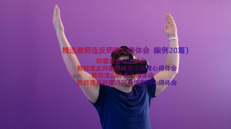 精选教师违反师德心得体会（案例20篇）