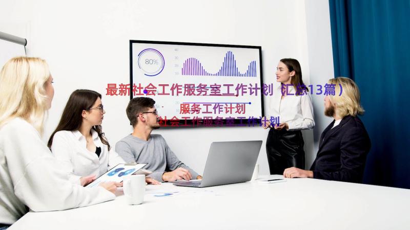 最新社会工作服务室工作计划（汇总13篇）