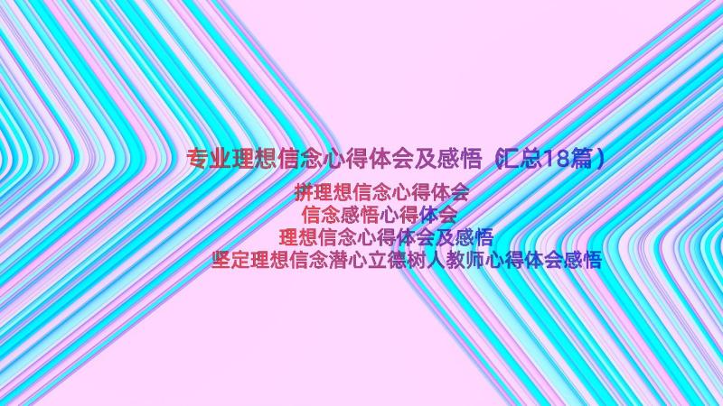 专业理想信念心得体会及感悟（汇总18篇）