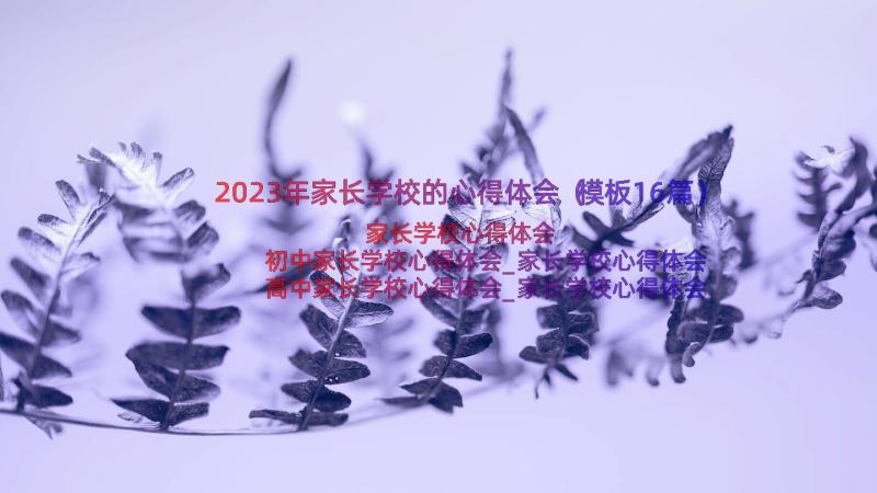 2023年家长学校的心得体会（模板16篇）