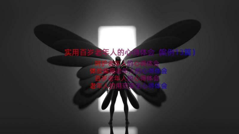 实用百岁老年人的心得体会（案例13篇）