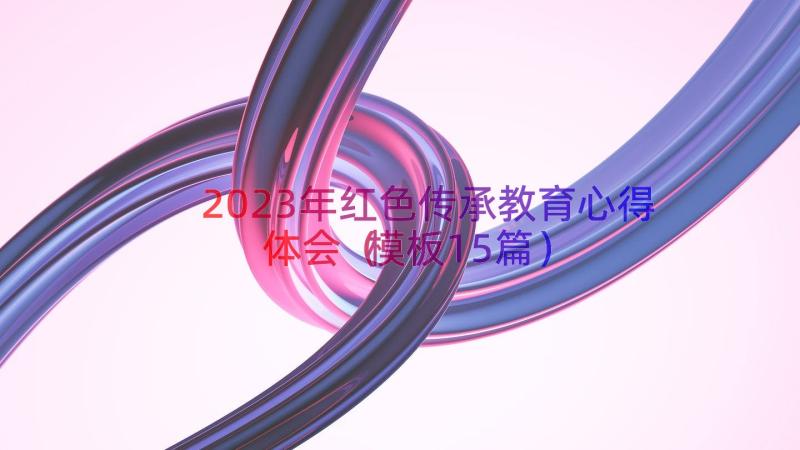 2023年红色传承教育心得体会（模板15篇）