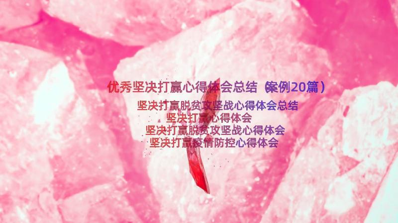 优秀坚决打赢心得体会总结（案例20篇）