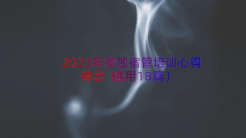 2023年参加宿管培训心得体会（通用18篇）