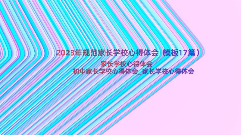 2023年规范家长学校心得体会（模板17篇）