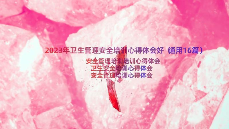 2023年卫生管理安全培训心得体会好（通用16篇）