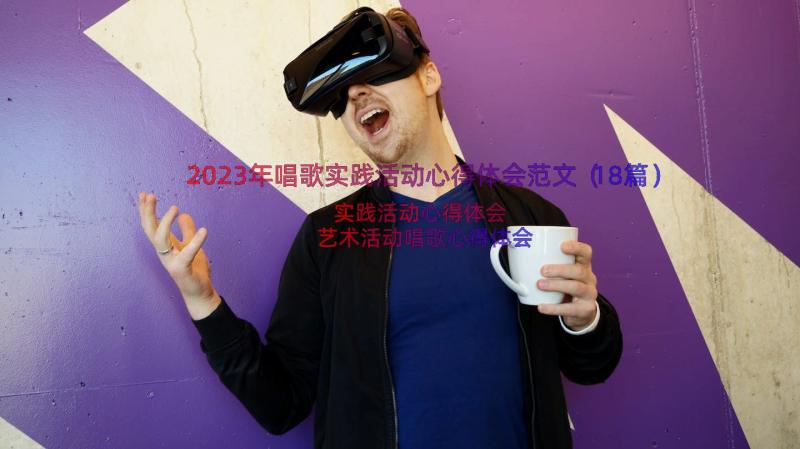 2023年唱歌实践活动心得体会范文（18篇）