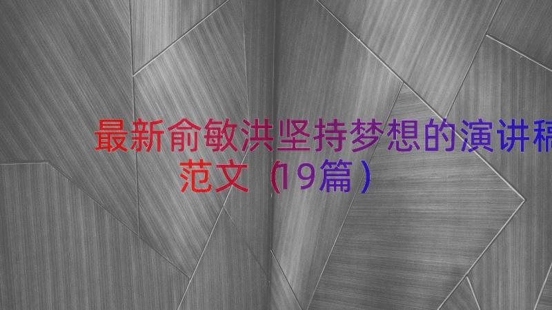 最新俞敏洪坚持梦想的演讲稿范文（19篇）