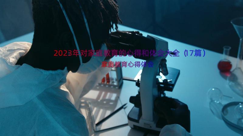 2023年对家庭教育的心得和体会大全（17篇）