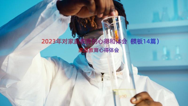 2023年对家庭教育的心得和体会（模板14篇）