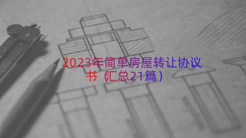 2023年简单房屋转让协议书（汇总21篇）