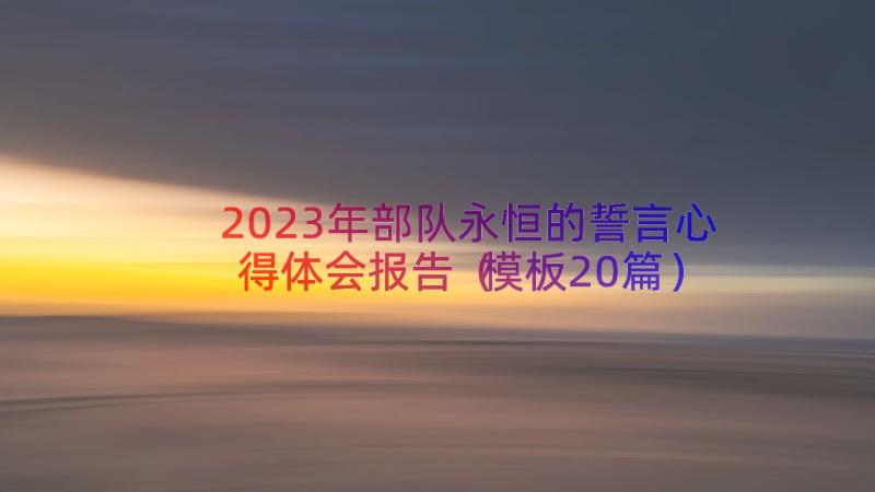 2023年部队永恒的誓言心得体会报告（模板20篇）